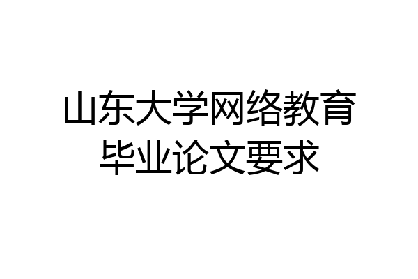 山东大学网络教育毕业论文要求