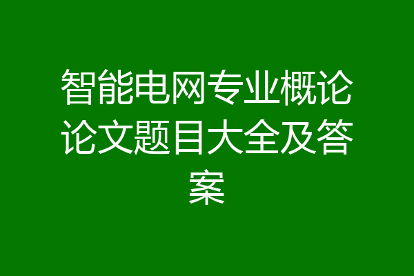 智能电网专业概论论文题目大全及答案