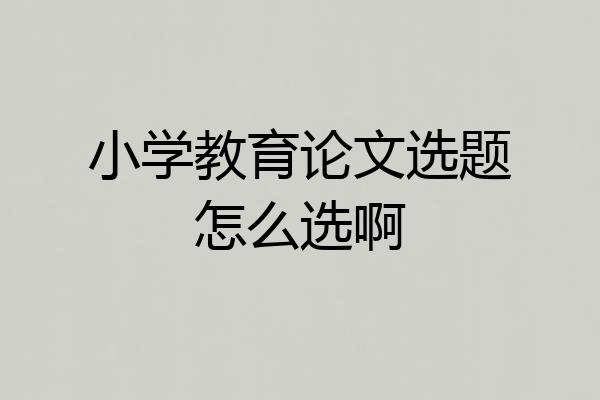 小学教育论文选题怎么选啊