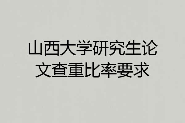 山西大学研究生论文查重比率要求