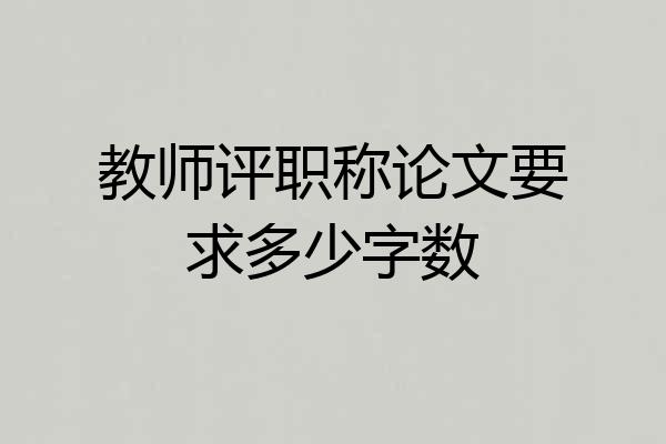 教师评职称论文要求多少字数