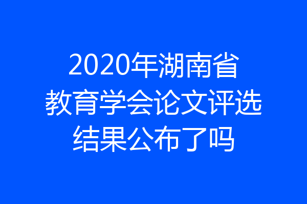 2020年湖南省教育学会论文评选结果公布了吗