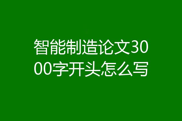 智能制造论文3000字开头怎么写