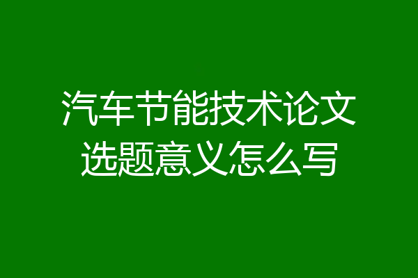 汽车节能技术论文选题意义怎么写