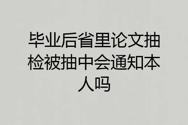 毕业后省里论文抽检被抽中会通知本人吗
