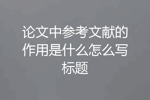 论文中参考文献的作用是什么怎么写标题