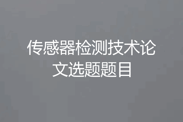 传感器检测技术论文选题题目