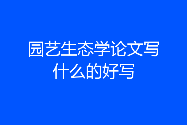 园艺生态学论文写什么的好写