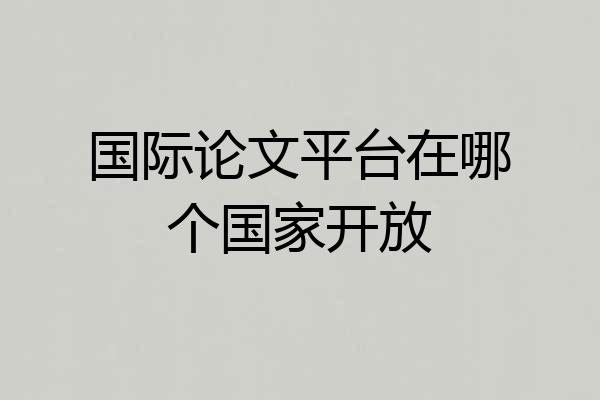 国际论文平台在哪个国家开放