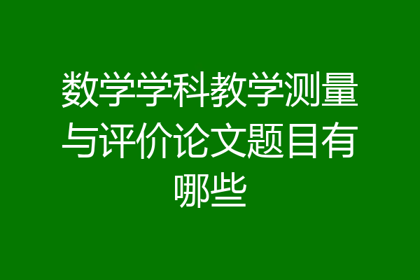 数学学科教学测量与评价论文题目有哪些