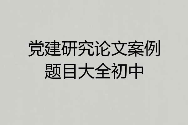 党建研究论文案例题目大全初中