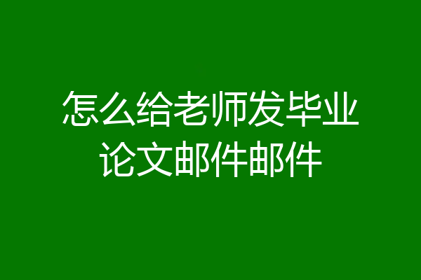 怎么给老师发毕业论文邮件邮件