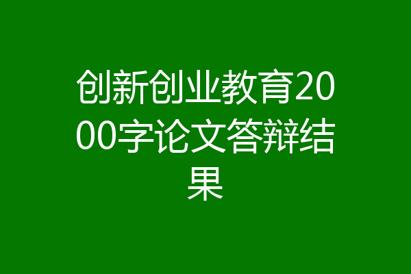 创新创业教育2000字论文答辩结果