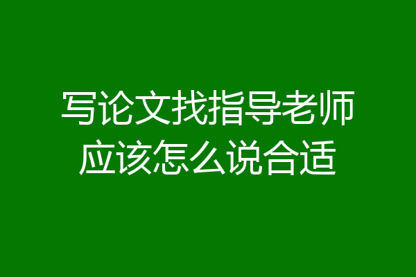 写论文找指导老师应该怎么说合适
