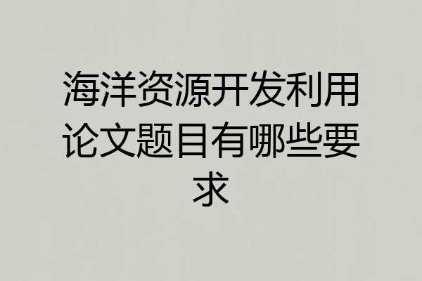 海洋资源开发利用论文题目有哪些要求
