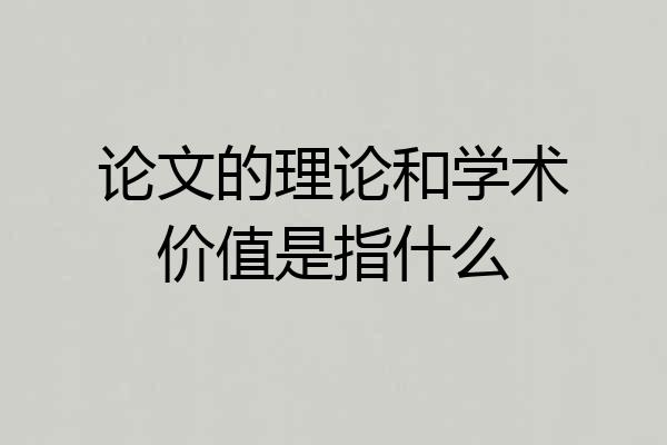 论文的理论和学术价值是指什么