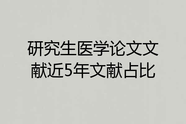 研究生医学论文文献近5年文献占比