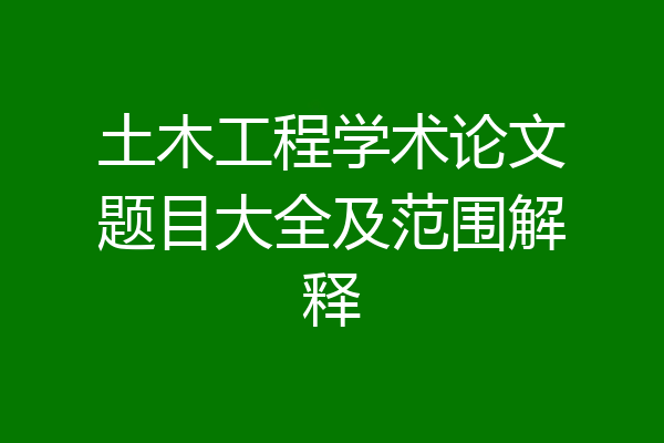 土木工程学术论文题目大全及范围解释