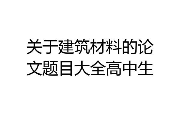 关于建筑材料的论文题目大全高中生