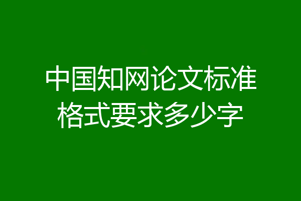 中国知网论文标准格式要求多少字