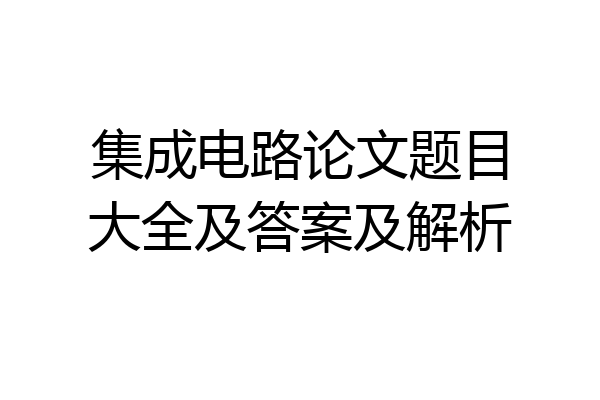 集成电路论文题目大全及答案及解析