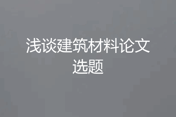 浅谈建筑材料论文选题