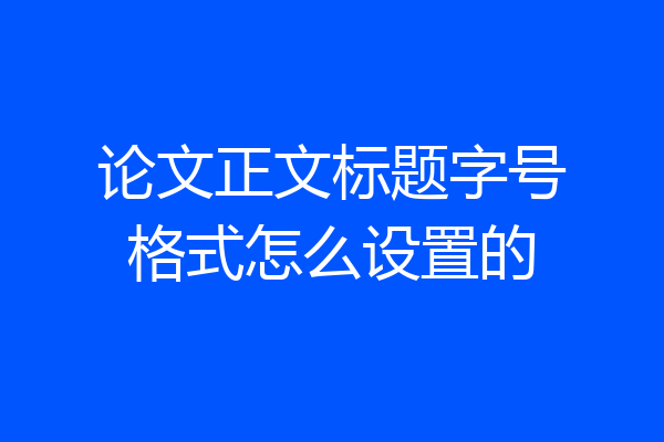 论文正文标题字号格式怎么设置的