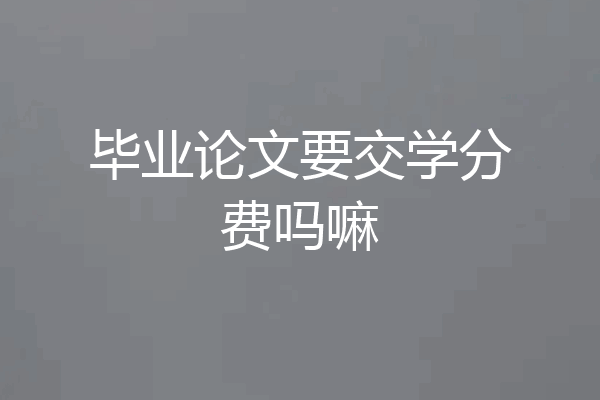 毕业论文要交学分费吗嘛