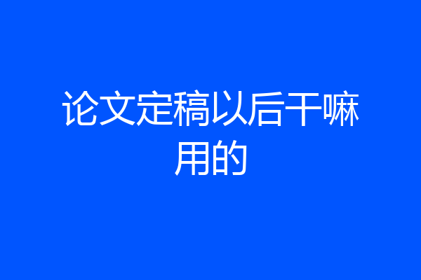 论文定稿以后干嘛用的