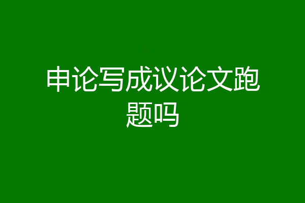 申论写成议论文跑题吗