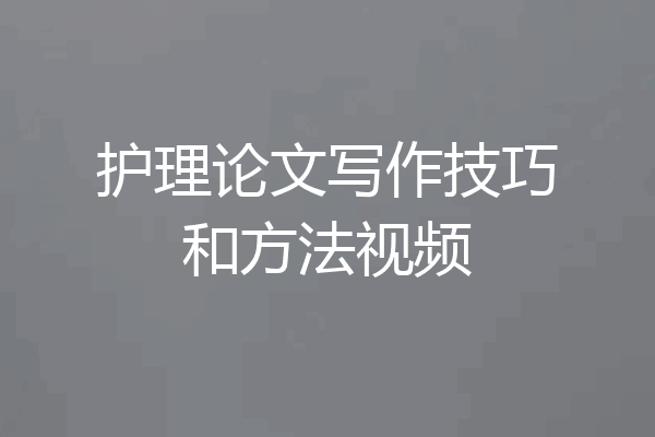 护理论文写作技巧和方法视频