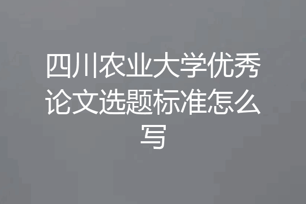 四川农业大学优秀论文选题标准怎么写