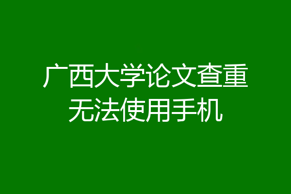 广西大学论文查重无法使用手机