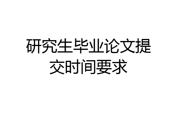 研究生毕业论文提交时间要求