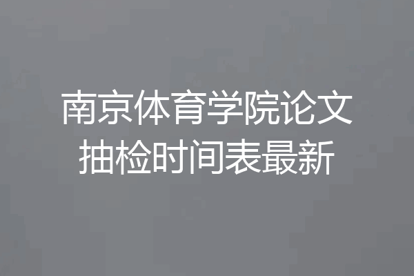 南京体育学院论文抽检时间表最新