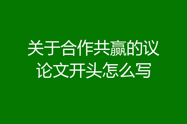 关于合作共赢的议论文开头怎么写
