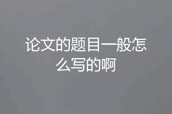 论文的题目一般怎么写的啊