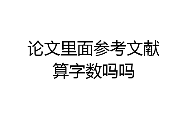论文里面参考文献算字数吗吗