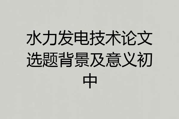 水力发电技术论文选题背景及意义初中