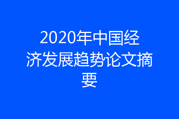 2020年中国经济发展趋势论文摘要