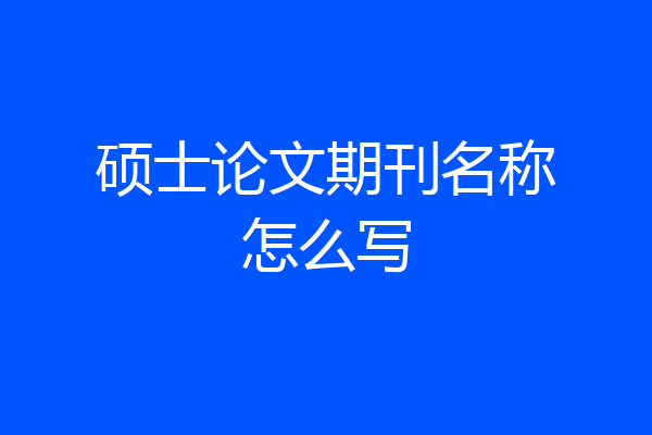 硕士论文期刊名称怎么写