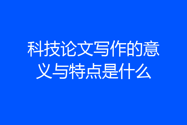 科技论文写作的意义与特点是什么