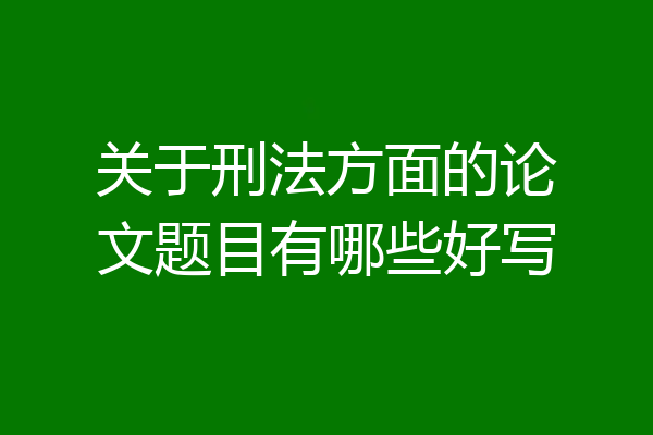 关于刑法方面的论文题目有哪些好写