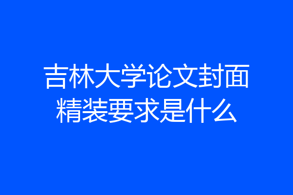 吉林大学论文封面精装要求是什么