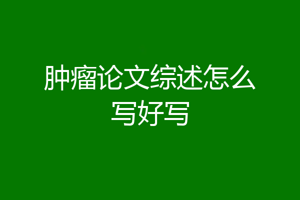 肿瘤论文综述怎么写好写