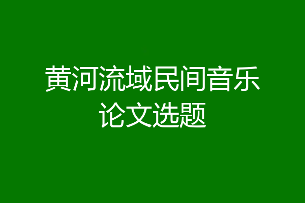 黄河流域民间音乐论文选题