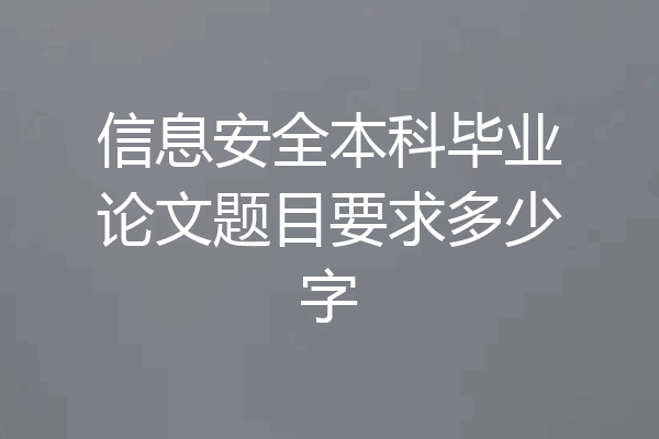信息安全本科毕业论文题目要求多少字