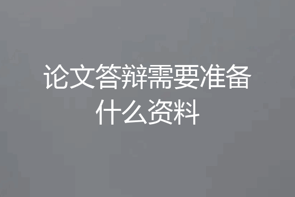 论文答辩需要准备什么资料