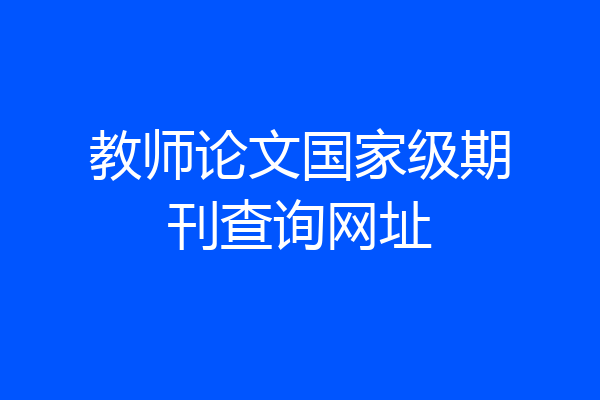 教师论文国家级期刊查询网址