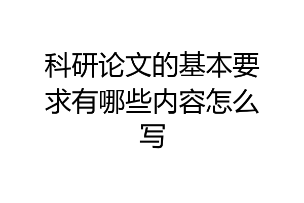 科研论文的基本要求有哪些内容怎么写